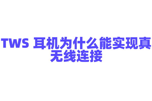 TWS 耳机为什么能实现真无线连接，蓝牙连接和音频同步技术是怎样的？